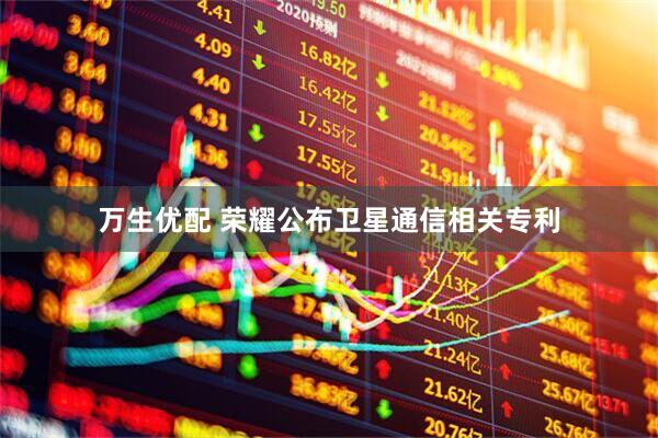 万生优配 荣耀公布卫星通信相关专利