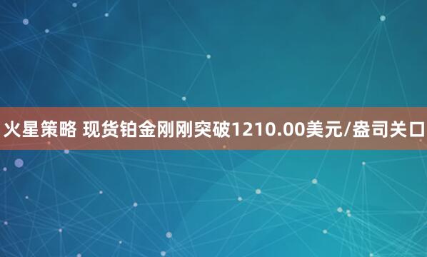火星策略 现货铂金刚刚突破1210.00美元/盎司关口