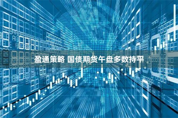 盈通策略 国债期货午盘多数持平