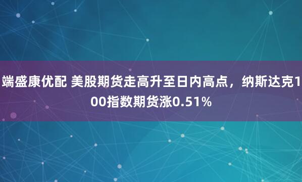 端盛康优配 美股期货走高升至日内高点，纳斯达克100指数期货涨0.51%