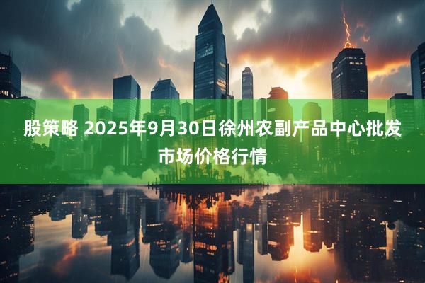 股策略 2025年9月30日徐州农副产品中心批发市场价格行情