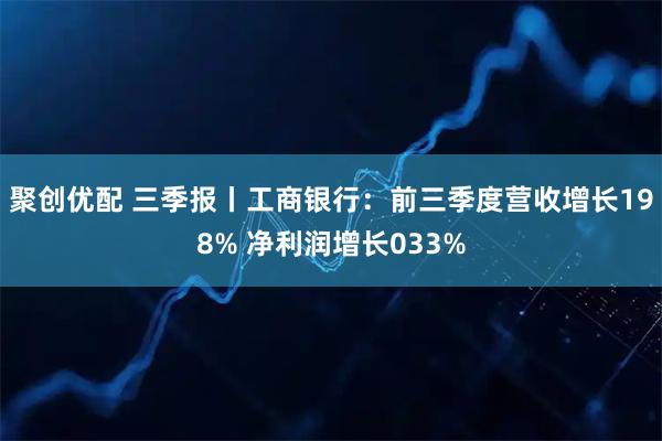 聚创优配 三季报丨工商银行:前三季度营收增长198% 净利润增长033%
