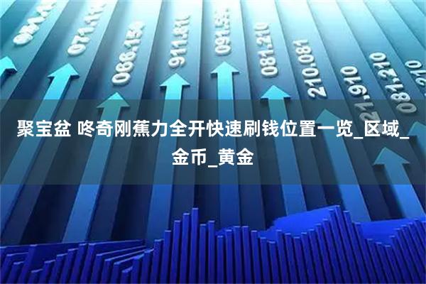 聚宝盆 咚奇刚蕉力全开快速刷钱位置一览_区域_金币_黄金